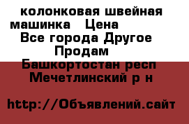 колонковая швейная машинка › Цена ­ 50 000 - Все города Другое » Продам   . Башкортостан респ.,Мечетлинский р-н